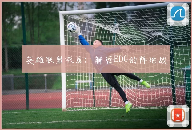 英雄联盟深度：解密EDG的阵地战