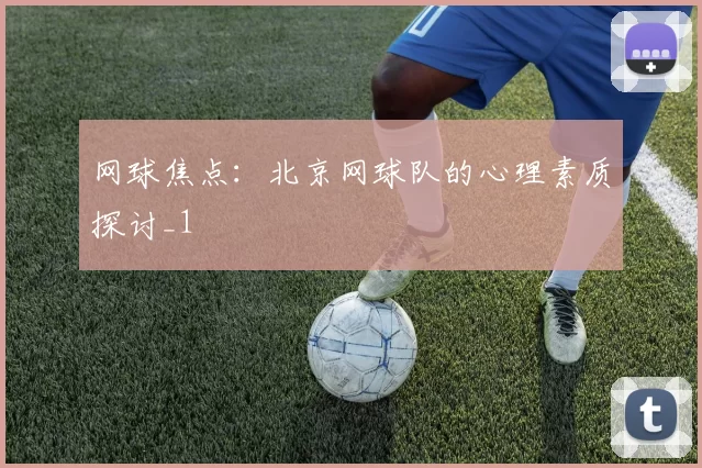 网球焦点：北京网球队的心理素质探讨_1