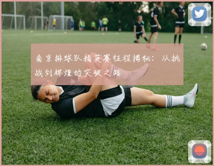 南京排球队精英赛征程揭秘：从挑战到辉煌的突破之路