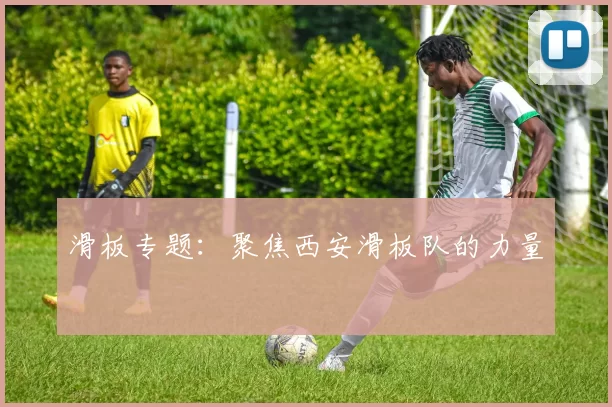 滑板专题：聚焦西安滑板队的力量