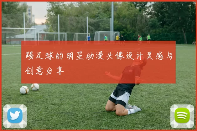 踢足球的明星动漫头像设计灵感与创意分享