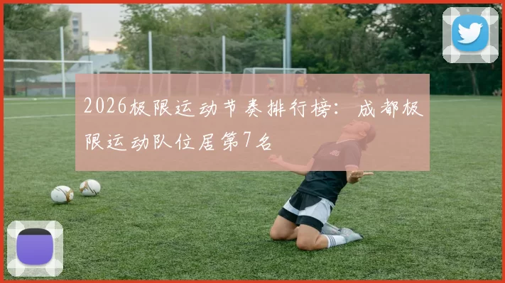 2026极限运动节奏排行榜：成都极限运动队位居第7名