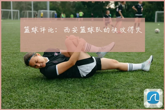 篮球评论：西安篮球队的快攻得失