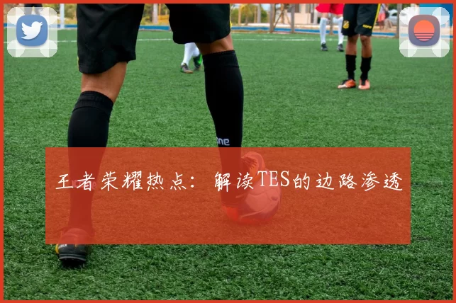 王者荣耀热点：解读TES的边路渗透