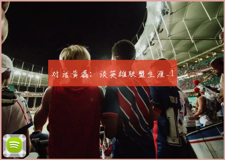 对话黄磊：谈英雄联盟生涯_1