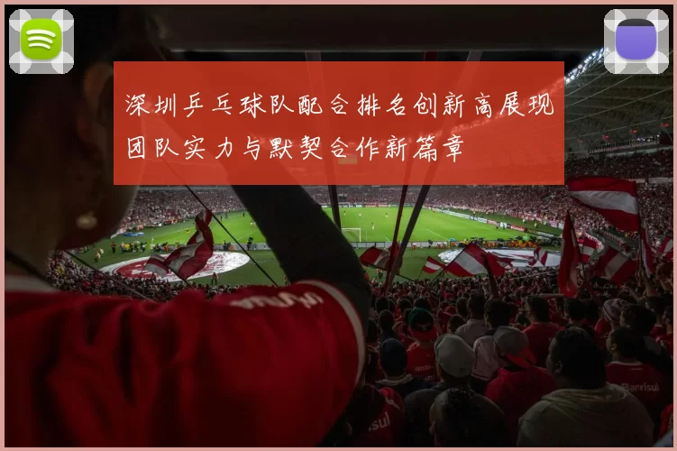 深圳乒乓球队配合排名创新高展现团队实力与默契合作新篇章